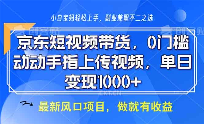 京东短视频带货，0门槛，动动手指上传视频，轻松日入1000+
