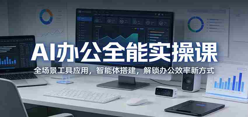 AI办公全能实操课：全场景工具应用，智能体搭建，解锁办公效率新方式