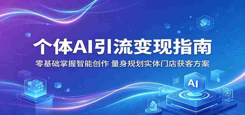 个体AI引流变现指南：零基础掌握智能创作，量身规划实体门店获客方案