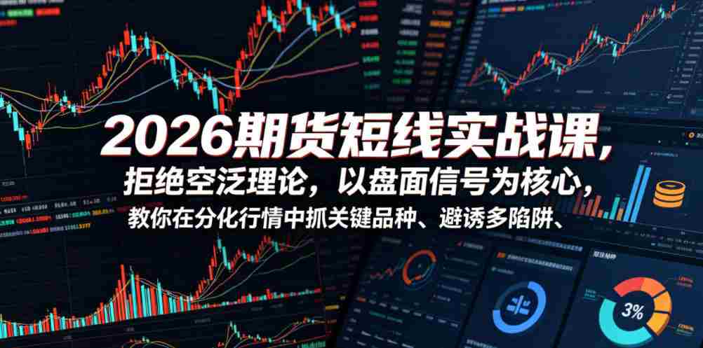 2026期货短线实战课，拒绝空泛理论，以盘面信号为核心，教你在分化行情中抓关键品种、避诱多陷阱（更新0711）