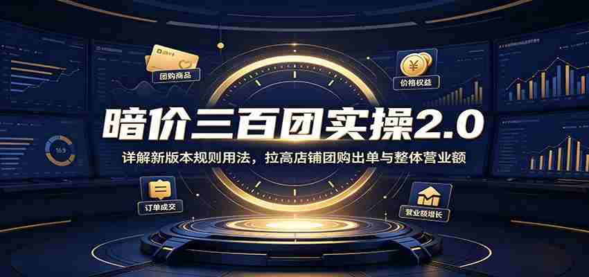 暗价三百团实操2.0：详解新版本规则用法，拉高店铺团购出单与整体营业额