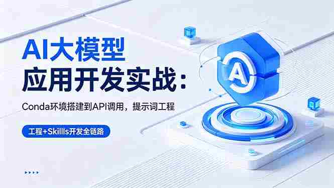 AI 大模型应用开发实战：Conda环境搭建到API调用，提示词工程+Skills开发全链路