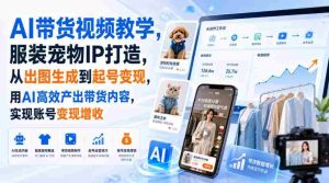 AI带货视频教学，服装宠物IP打造，从出图生成到起号变现，用AI高效产出带货内容，实现账号变现增收