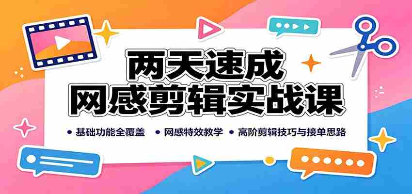 两天速成网感剪辑实战课：基础功能全覆盖，网感特效教学，高阶剪辑技巧与接单思路