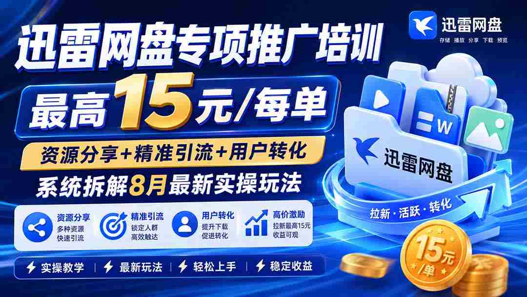 迅雷网盘专项推广培训-更新0818——最高15元/每单，资源分享+精准引流+用户转化，系统拆解最新实操玩法