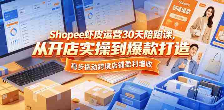 Shopee虾皮运营30天陪跑课，从开店实操到爆款打造，稳步撬动跨境店铺盈利增收