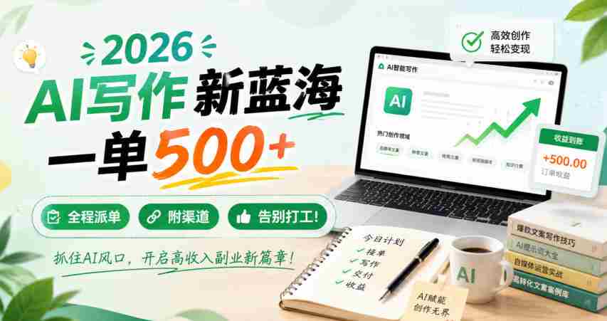 2026 AI写作新蓝海，一单500+，全程派单，附渠道，告别打工！
