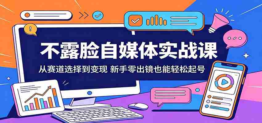 不露脸自媒体实战课：从赛道选择到变现，新手零出镜也能轻松起号