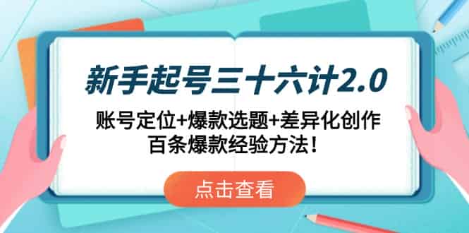 新手起号三十六计2.0：账号定位+爆款选题+差异化创作，百条爆款经验方法！