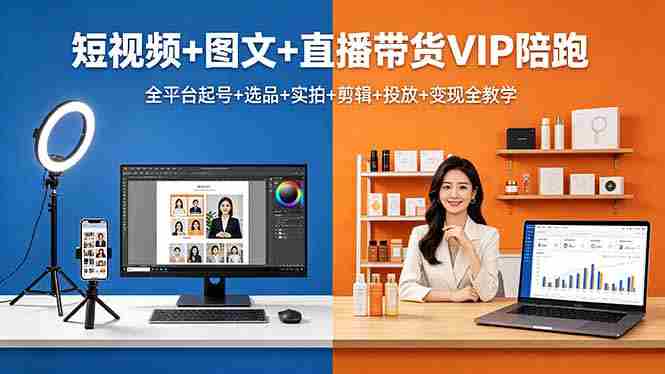 短视频+图文+直播带货VIP陪跑，全平台起号+选品+实拍+剪辑+投放+变现全教学