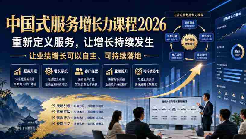 中国式服务增长力课程2026，重新定义服务，让增长持续发生，让业绩增长可以自主、可持续落地