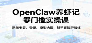 OpenClaw养虾记零门槛实操课:涵盖安装、登录、模型选择,新手直接跟着练(更新)