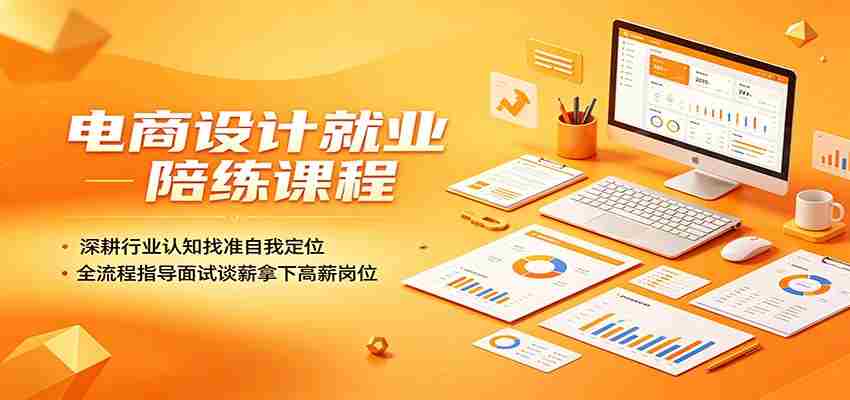 电商设计就业陪练课程：深耕行业认知找准自我定位，全流程指导面试谈薪拿下高薪岗位