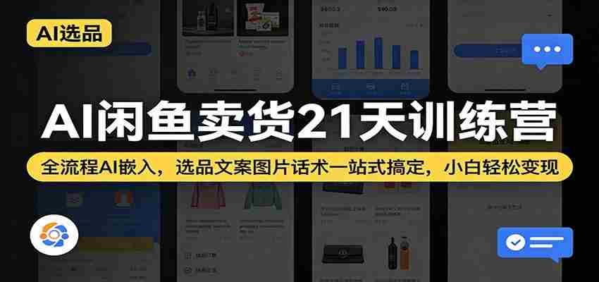 AI闲鱼卖货21天训练营：全流程AI嵌入，选品文案图片话术一站式搞定，小白轻松变现
