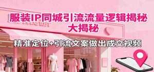 服装IP同城引流流量逻辑大揭秘，精准定位+引流文案做出成交视频