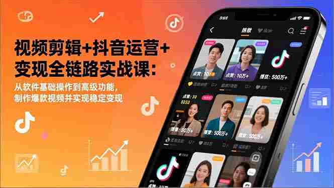 视频剪辑+抖音运营+变现全链路实战课：从软件基础操作到高级功能，制作爆款视频并实现稳定变现