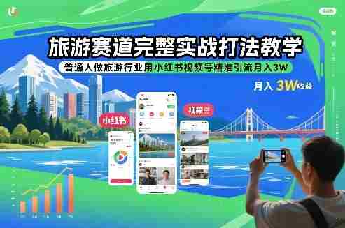 旅游赛道完整实战打法教学，普通人做旅游行业用小红书视频号精准引流月入3W