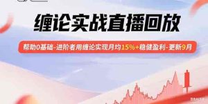 缠论实战直播回放：帮助0基础-进阶者用缠论实现月均15%+稳健盈利-更新9月