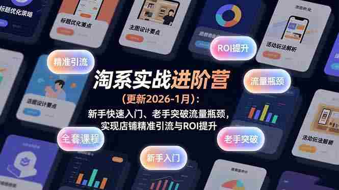 淘系实战进阶营(更新2026-1月)：新手快速入门、老手突破流量瓶颈，实现店铺精准引流与ROI提升