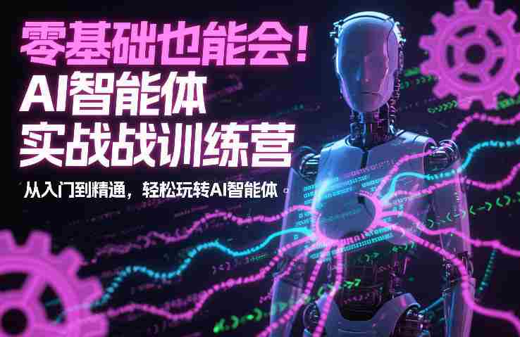 零基础也能会！AI智能体实战训练营：从入门到精通，轻松玩转AI智能体