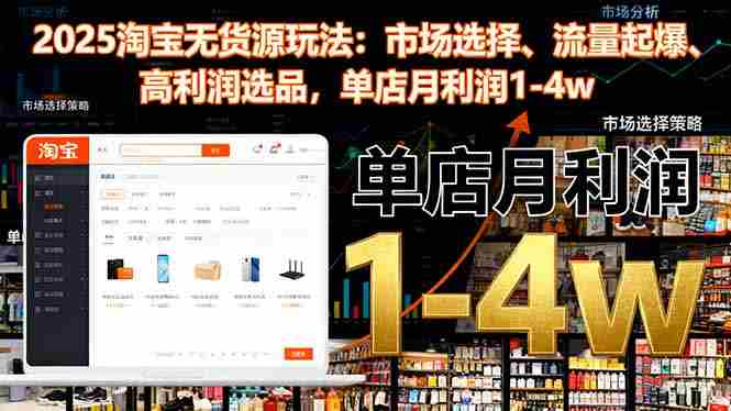 2025淘宝无货源玩法：市场选择、流量起爆、高利润选品，单店月利润1-4w