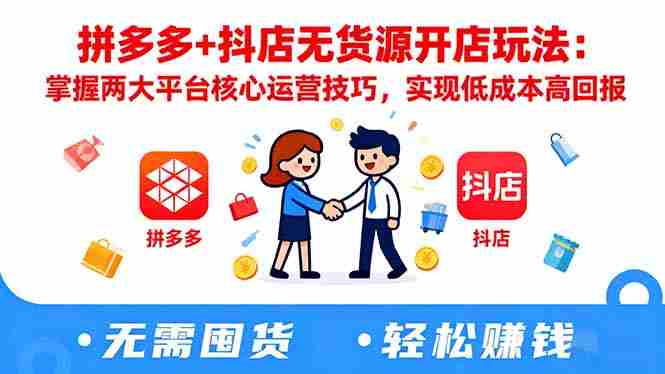拼多多+抖店无货源开店玩法：掌握两大平台核心运营技巧，实现低成本高回报