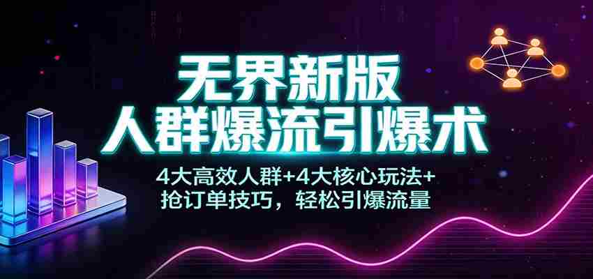 无界新版人群爆流引爆术：4大高效人群+4大核心玩法+抢订单技巧，轻松引爆流量