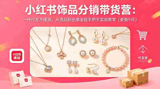 小红书饰品分销带货营：一件代发不囤货，从选品到出单全程手把手实战教学（更新5月）
