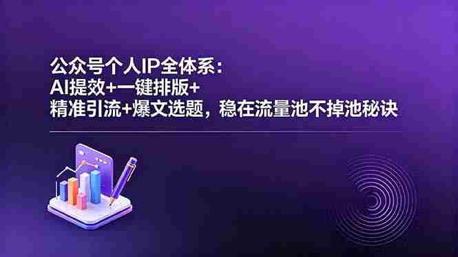 公众号个人IP全体系：AI提效+一键排版+精准引流+爆文选题，稳在流量池不掉池秘诀