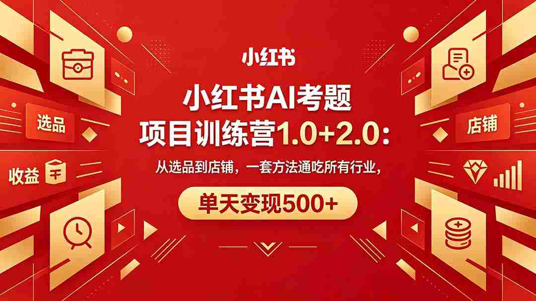 黄岛主小红书AI考题项目训练营1.0+2.0：从选品到店铺，一套方法通吃所有行业，单天变现500+