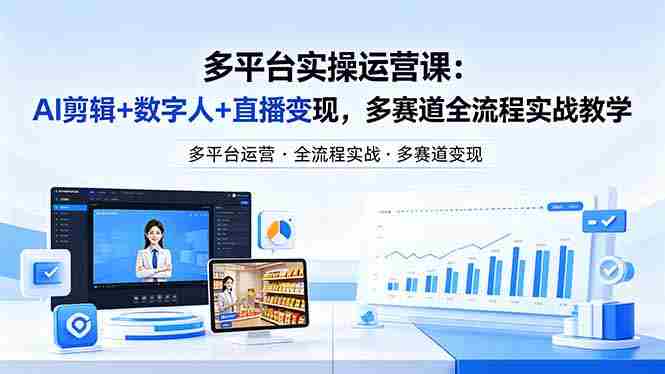 某团队多平台实操运营课-更新26年4月29：AI剪辑+数字人+直播变现，多赛道全流程实战教学
