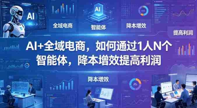 AI+全域电商，如何通过1人N个智能体，降本增效提高利润