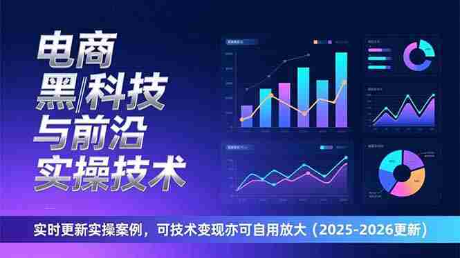电商黑科技与前沿实操技术：实时更新实操案例，可技术变现亦可自用放大（2026更新）