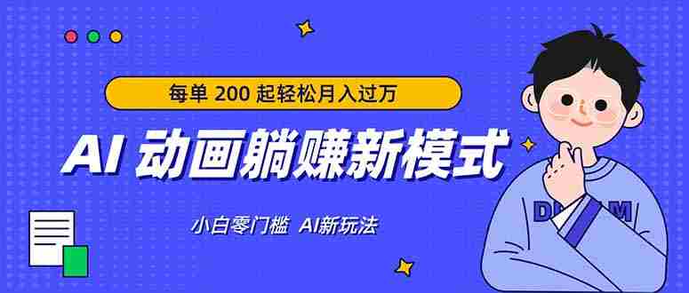 AI 动画躺赚新模式，无需经验，每单 200 起轻松月入过万