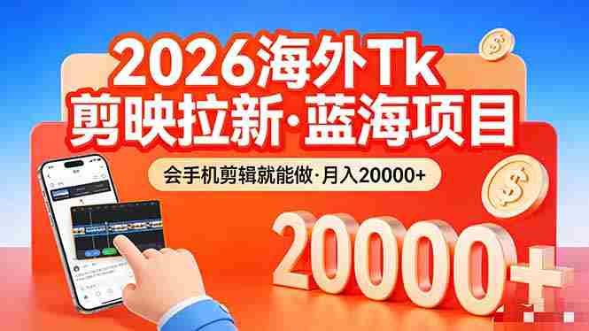 26年最新海外Tk剪映拉新，蓝海项目，会手机剪辑就可以做，月入20000＋