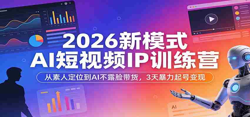 2026新模式AI短视频IP训练营：从素人定位到AI不露脸带货，3天暴力起号变现