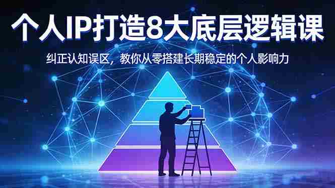 付费文章：个人IP打造8大底层逻辑课：纠正认知误区，教你从零搭建长期稳定的个人影响力