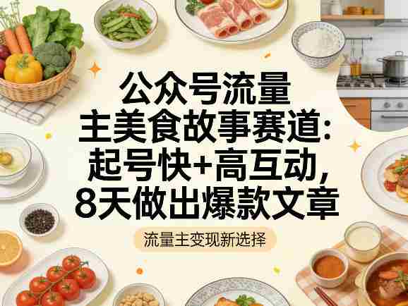 公众号流量主之美食故事赛道，起号快+高互动，8天就能做出爆款文章