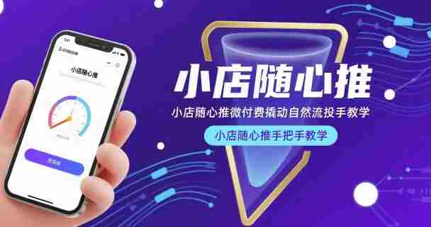 小店随心推微付费撬动自然流投手教学，小店随心推手把手教学（更新26年）