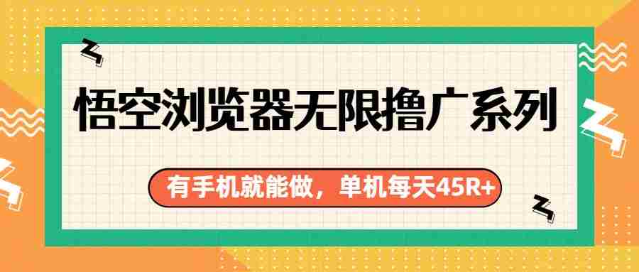 悟空浏览器无限撸广系列，有手机就能做，每天45R+