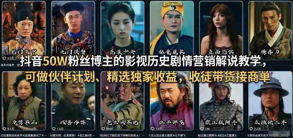 抖音50W粉丝博主的影视历史剧情营销解说教学，可做伙伴计划、精选独家收益，收徒带货接商单