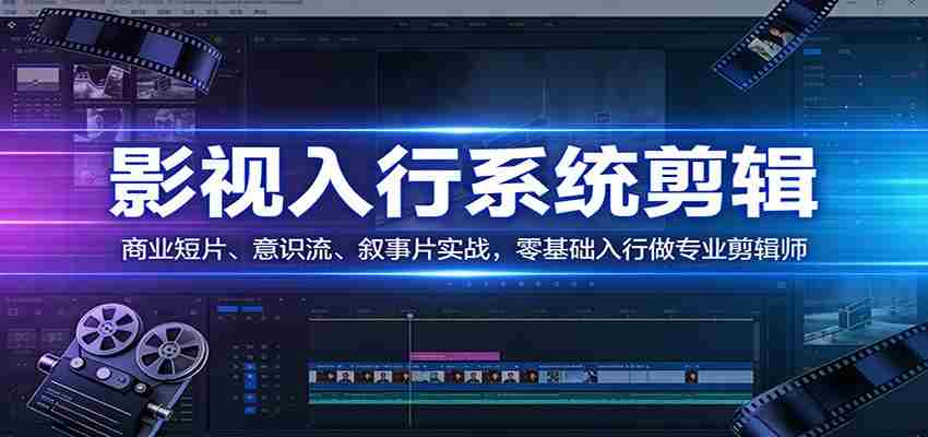 影视系统剪辑，商业短片、意识流、叙事片实战，零基础入行做专业剪辑师
