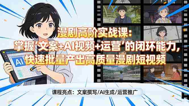 漫剧高阶实战课：掌握“文案+AI视频+运营”的闭环能力，快速批量产出高质量漫剧短视频