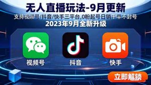 无人直播玩法-9月更新 支持视频号/抖音/快手三平台,0粉起号日销千单不封号