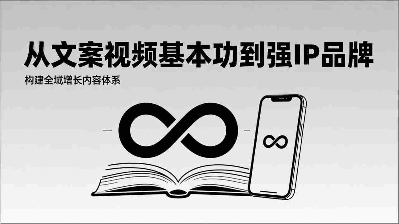2026内容获客系统课：从文案视频基本功到强IP品牌，构建全域增长内容体系