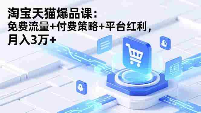 淘宝天猫爆品课(录音+资料)：免费流量+付费策略+平台红利，月入3万+