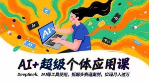 AI+超级个体应用课，DeepSeek,MJ等工具使用,拆解多赛道案例，实现月入过万