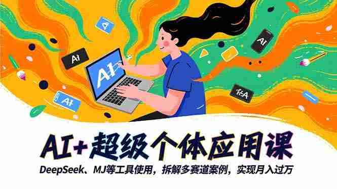 AI+超级个体应用课，DeepSeek,MJ等工具使用,拆解多赛道案例，实现月入过万