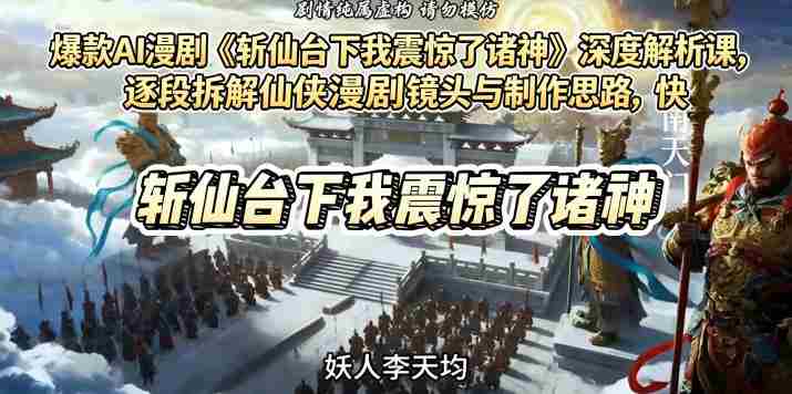 爆款AI漫剧《斩仙台下我震惊了诸神》深度解析课，逐段拆解仙侠漫剧镜头与制作思路，快速复刻爆款创作模式