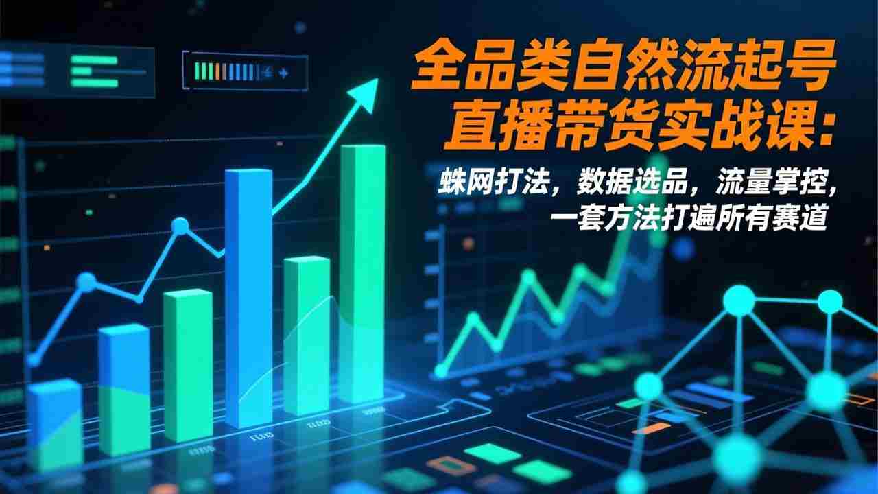 全品类自然流起号直播带货实战课：蛛网打法，数据选品，流量掌控，一套方法打遍所有赛道
